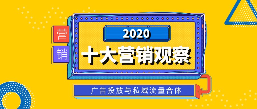 2020十大营销观察：广告投放与私域流量合体